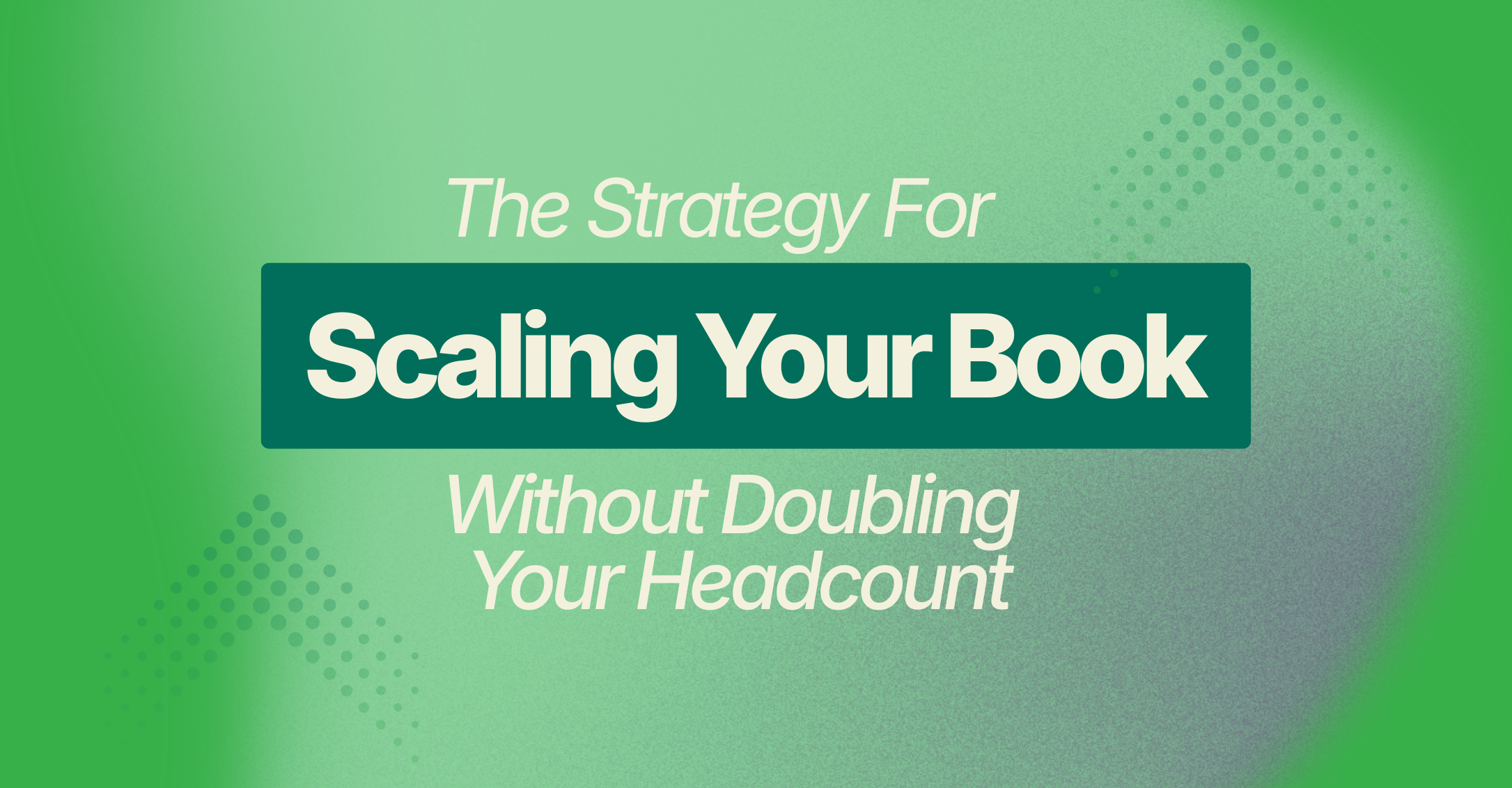 The Strategy for Scaling Your Book Without Doubling Your Headcount