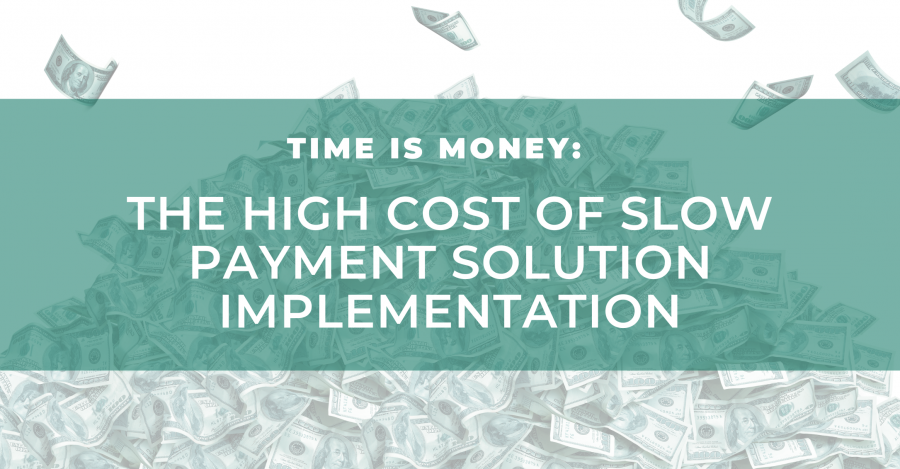 Time is money High Cost of Slow Payment Solution Implementation